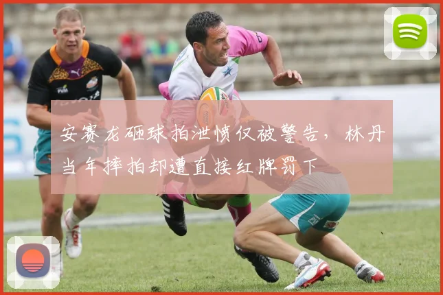 安赛龙砸球拍泄愤仅被警告，林丹当年摔拍却遭直接红牌罚下